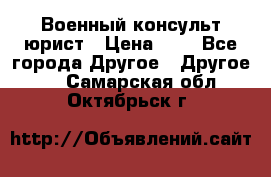 Военный консульт юрист › Цена ­ 1 - Все города Другое » Другое   . Самарская обл.,Октябрьск г.